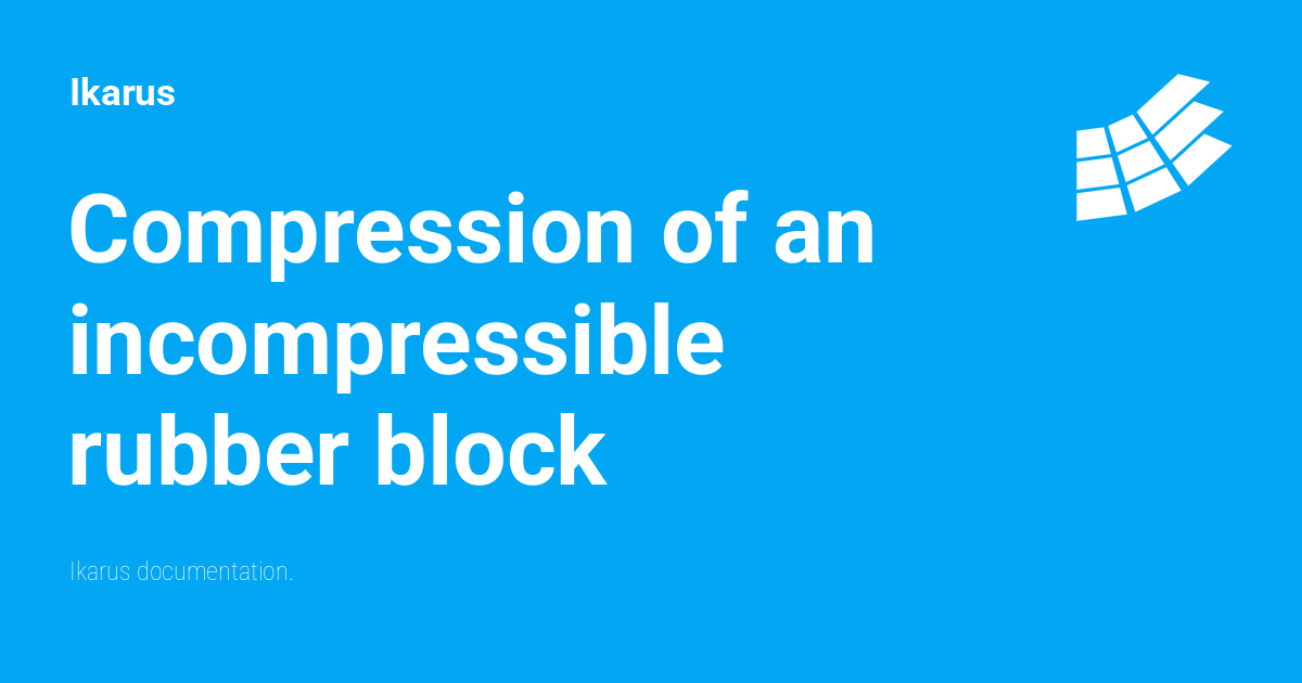 Compression Blocking Compression of an incompressible rubber block - Ikarus